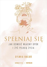 Spełniaj się. Jak oswoić własny opór i żyć pełnią życia