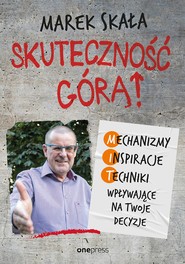 Skuteczność górą! Mechanizmy - Inspiracje - Techniki wpływające na Twoje decyzje