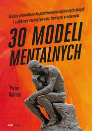 30 modeli mentalnych. Ścieżka prowadząca do podejmowania najlepszych decyzji i szybkiego rozwiązywania trudnych problemów