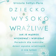 Dziecko wysoko wrażliwe. Jak je mądrze wychować i wspierać