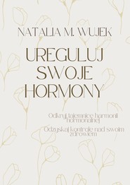 Ureguluj swoje hormony. Odkryj tajemnice harmonii hormonalnej. Odzyskaj kontrolę nad swoim zdrowiem.