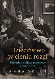 Dzieciństwo w cieniu rózgi. Historia i oblicza przemocy wobec dzieci