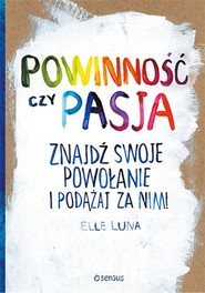 Powinność czy pasja. Znajdź swoje powołanie i podążaj za nim!