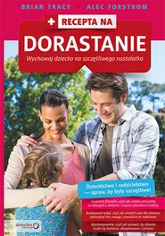 Recepta na dorastanie. Wychowaj dziecko na szczęśliwego nastolatka