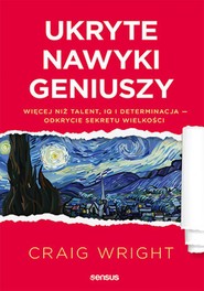 Ukryte nawyki geniuszy. Więcej niż talent, IQ i determinacja - odkrycie sekretu wielkości
