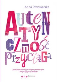 Autentyczność przyciąga. Jak budować swoją markę na prawdziwym i porywającym przekazie?