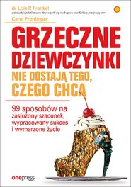 Grzeczne dziewczynki nie dostają tego, czego chcą. 99 sposobów na zasłużony szacunek, wypracowany sukces i wymarzone życie
