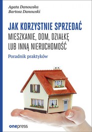 Jak korzystnie sprzedać mieszkanie, dom, działkę lub inną nieruchomość. Poradnik praktyków