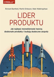 Lider produktu. Jak najlepsi menedżerowie tworzą doskonałe produkty i budują skuteczne zespoły