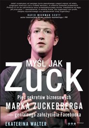 Myśl jak Zuck. Pięć sekretów biznesowych Marka Zuckerberga - genialnego założyciela Facebooka