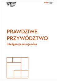 Prawdziwe przywództwo. Inteligencja emocjonalna. Harvard Business Review