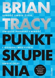 Punkt skupienia. Uprość swoje życie, zwiększ produktywność i osiągaj wszystkie swoje cele!