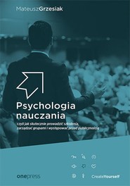 Psychologia nauczania, czyli jak skutecznie prowadzić szkolenia, zarządzać grupami i występować przed publicznością