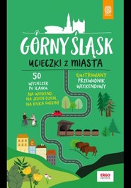 Górny Śląsk. Ucieczki z miasta. Przewodnik weekendowy. Wydanie 1