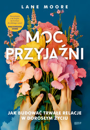 Moc przyjaźni. Jak budować trwałe relacje w dorosłym życiu
