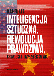 Inteligencja sztuczna, rewolucja prawdziwa. Chiny, USA i przyszłość świata