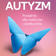Autyzm. Poradnik dla rodziców i opiekunów