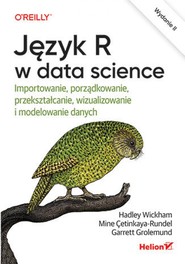 Język R w data science. Importowanie, porządkowanie, przekształcanie, wizualizowanie i modelowanie danych. Wydanie II
