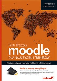 Moodle dla nauczycieli i trenerów. Zaplanuj, stwórz i rozwijaj platformę e-learningową. Wydanie II rozszerzone