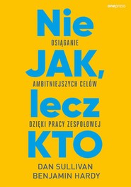 Nie JAK, lecz KTO. Osiąganie ambitniejszych celów dzięki pracy zespołowej