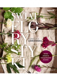 Świat florystyki. Sztuka układania i fotografowania kwiatów. Wydanie IV