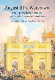 August III w Warszawie czyli prawdziwy koniec przedostatniego bezkrólewia Gazety i listy Andrzeja Cichockiego 1734 - 1736