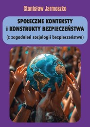 Społeczne konteksty i konstrukty bezpieczeństwa (z zagadnień socjologii bezpieczeństwa)