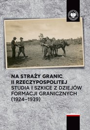 Na straży granic II Rzeczypospolitej Studia i szkice z dziejów formacji granicznych ( 1924-1939)