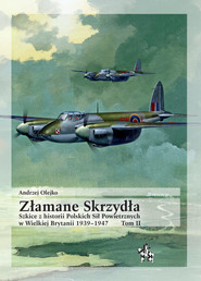 Złamane Skrzydła Tom II Szkice z historii Polskich Sił Powietrznych w Wielkiej Brytanii 1939–1947