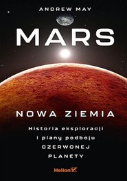 Mars: Nowa Ziemia. Historia eksploracji i plany podboju Czerwonej Planety