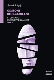 Odsłony dehumanizacji Studia nad odczłowieczaniem Tom 1