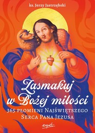 Zasmakuj w Bożej miłości 365 Płomieni Najświętszego Serca Pana Jezusa
