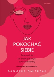 Jak pokochać siebie. Przewodnik po wewnętrznym świecie kobiety. Wydanie 2 rozszerzone