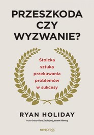 Przeszkoda czy wyzwanie? Stoicka sztuka przekuwania problemów w sukcesy