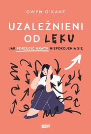 Uzależnieni od lęku. Jak porzucić nawyk niepokojenia się