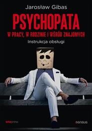 Psychopata w pracy, w rodzinie i wśród znajomych. Instrukcja obsługi