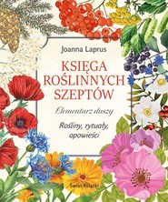 Księga roślinnych szeptów Elementarz duszy. Rośliny, rytuały, opowieści