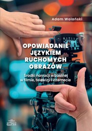 Opowiadanie językiem ruchomych obrazów. Środki narracji wizualnej w filmie, telewizji i internecie