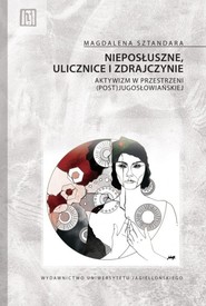 Nieposłuszne ulicznice i zdrajczynie Aktywizm w przestrzeni (post)jugosłowiańskiej