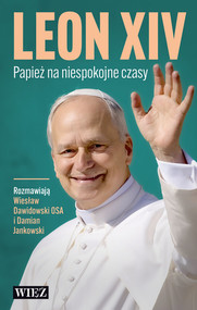 Leon XIV. Papież na niespokojne czasy