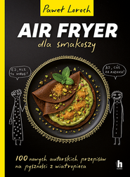 AirFryer dla smakoszy. 100 nowych autorskich przepisów z wiatropieca