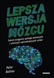 Lepsza wersja mózgu. Sekret osiągania pełnego potencjału i realizacji najtrudniejszych celów