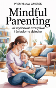 Mindful Parenting:  Jak wychować szczęśliwe  i świadome dziecko