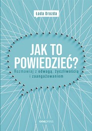 Jak to powiedzieć? Rozmawiaj z odwagą, życzliwością i zaangażowaniem