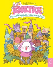 Anetka. Początkująca czarownica. Magia i kwiatki. Tom 1