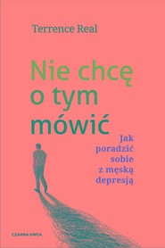 Nie chcę o tym mówić Jak poradzić sobie z męską depresją