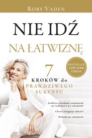 Nie idź na łatwiznę. Siedem kroków do prawdziwego sukcesu