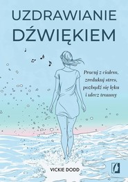 Uzdrawianie dźwiękiem Pracuj z ciałem, zredukuj stres, pozbądź się lęku i ulecz traumy