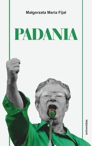 Padania. Od źródeł idei do próby stworzenia nowego narodu w północnych Włoszech