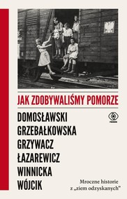 Jak zdobywaliśmy Pomorze Mroczne historie z „ziem odzyskanych”